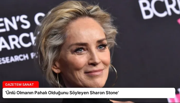 ‘Ünlü Olmanın Pahalı Olduğunu Söyleyen Sharon Stone’