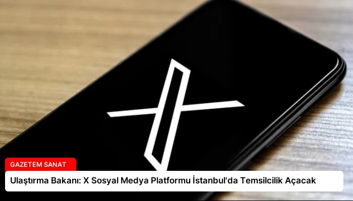 Ulaştırma Bakanı: X Sosyal Medya Platformu İstanbul’da Temsilcilik Açacak
