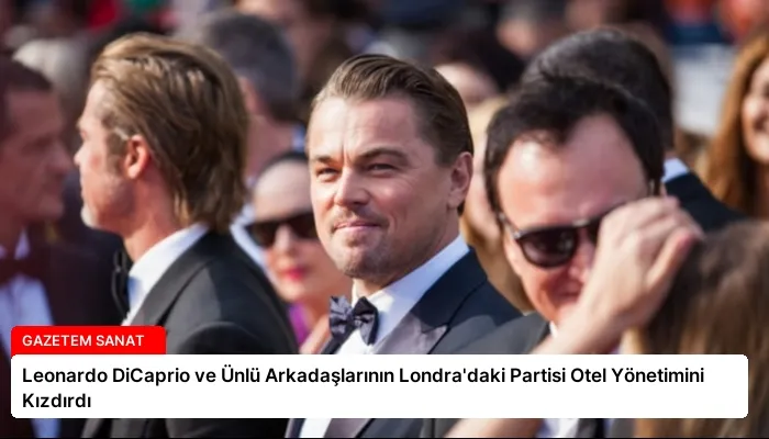 Leonardo DiCaprio ve Ünlü Arkadaşlarının Londra’daki Partisi Otel Yönetimini Kızdırdı
