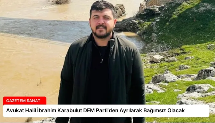 Avukat Halil İbrahim Karabulut DEM Parti’den Ayrılarak Bağımsız Olacak