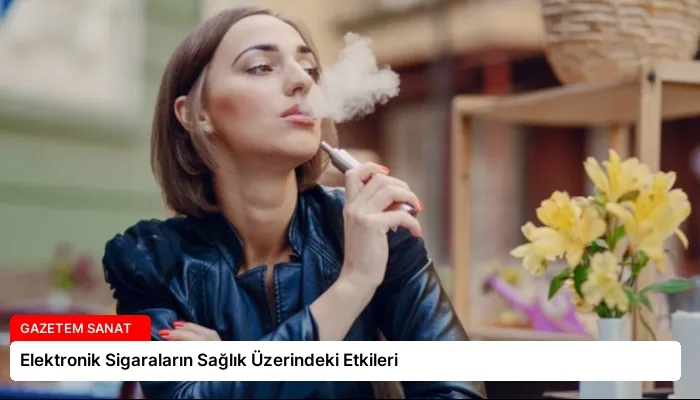 Elektronik Sigaraların Sağlık Üzerindeki Etkileri