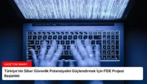 Türkiye’nin Siber Güvenlik Potansiyelini Güçlendirmek İçin FİDE Projesi Başlatıldı
