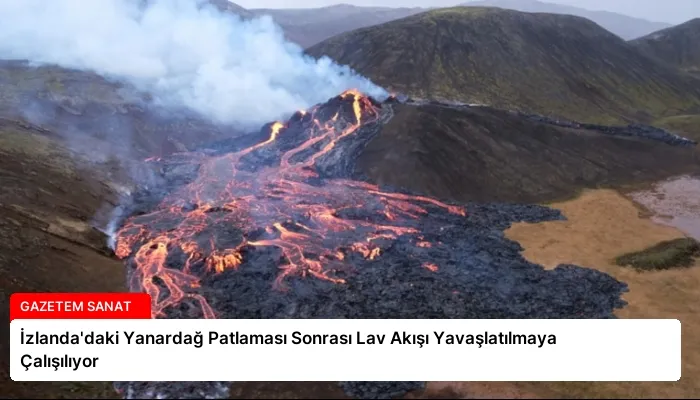 İzlanda’daki Yanardağ Patlaması Sonrası Lav Akışı Yavaşlatılmaya Çalışılıyor