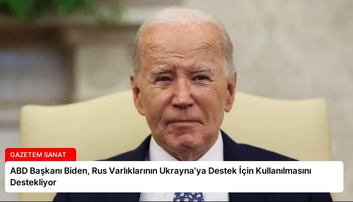 ABD Başkanı Biden, Rus Varlıklarının Ukrayna’ya Destek İçin Kullanılmasını Destekliyor