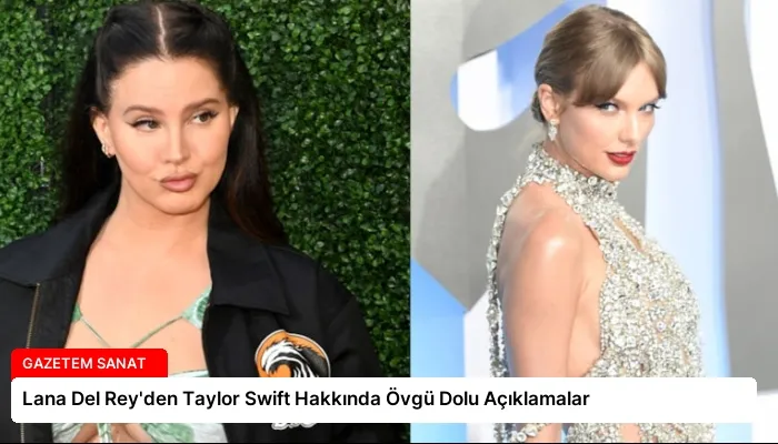 Lana Del Rey’den Taylor Swift Hakkında Övgü Dolu Açıklamalar
