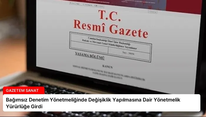 Bağımsız Denetim Yönetmeliğinde Değişiklik Yapılmasına Dair Yönetmelik Yürürlüğe Girdi