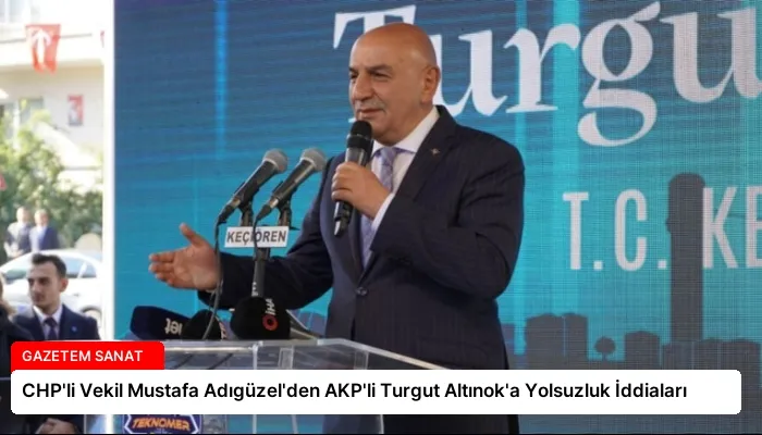 CHP’li Vekil Mustafa Adıgüzel’den AKP’li Turgut Altınok’a Yolsuzluk İddiaları