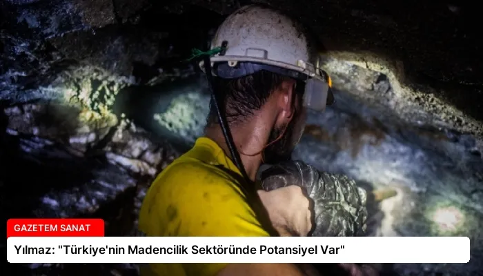 Yılmaz: “Türkiye’nin Madencilik Sektöründe Potansiyel Var”