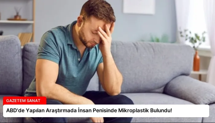 ABD’de Yapılan Araştırmada İnsan Penisinde Mikroplastik Bulundu!
