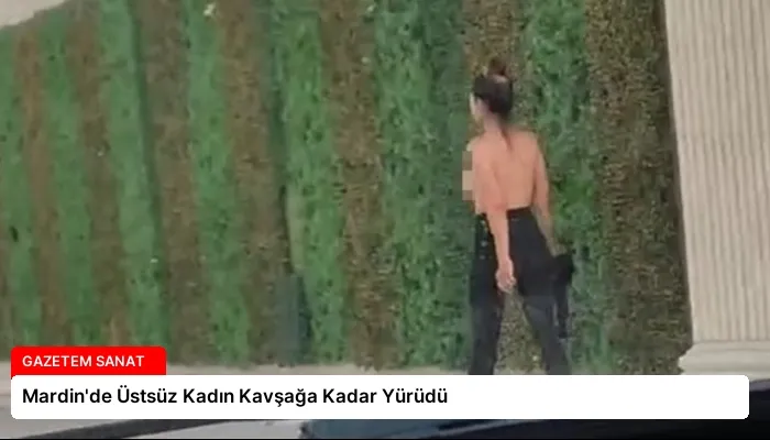 Mardin’de Üstsüz Kadın Kavşağa Kadar Yürüdü