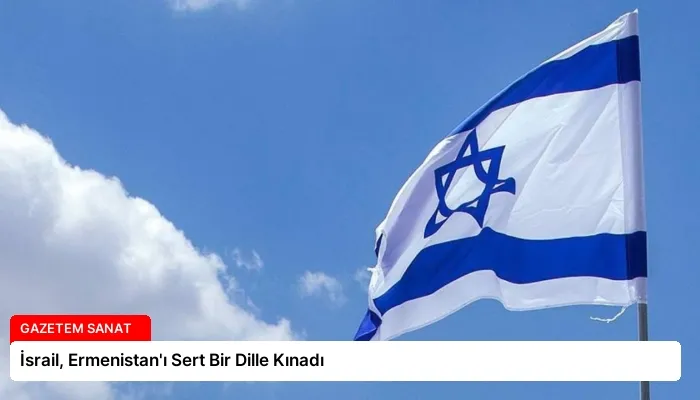İsrail, Ermenistan’ı Sert Bir Dille Kınadı