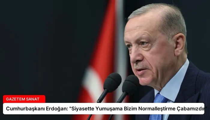 Cumhurbaşkanı Erdoğan: “Siyasette Yumuşama Bizim Normalleştirme Çabamızdır”
