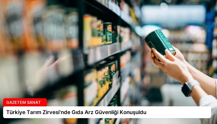 Türkiye Tarım Zirvesi’nde Gıda Arz Güvenliği Konuşuldu