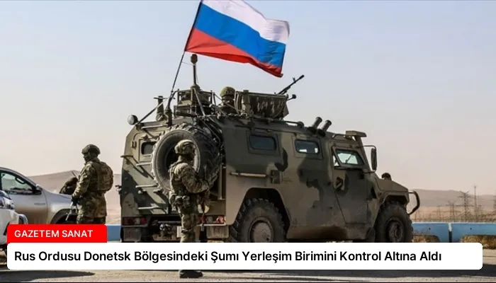 Rus Ordusu Donetsk Bölgesindeki Şumı Yerleşim Birimini Kontrol Altına Aldı