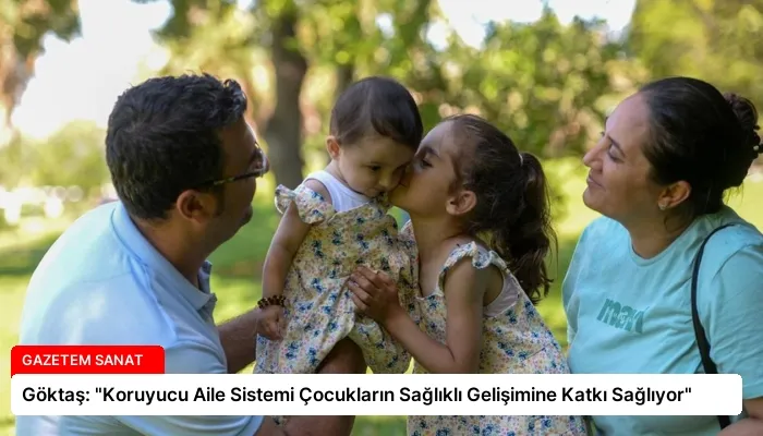 Göktaş: “Koruyucu Aile Sistemi Çocukların Sağlıklı Gelişimine Katkı Sağlıyor”