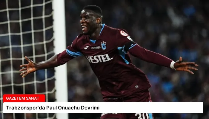 Trabzonspor’da Paul Onuachu Devrimi
