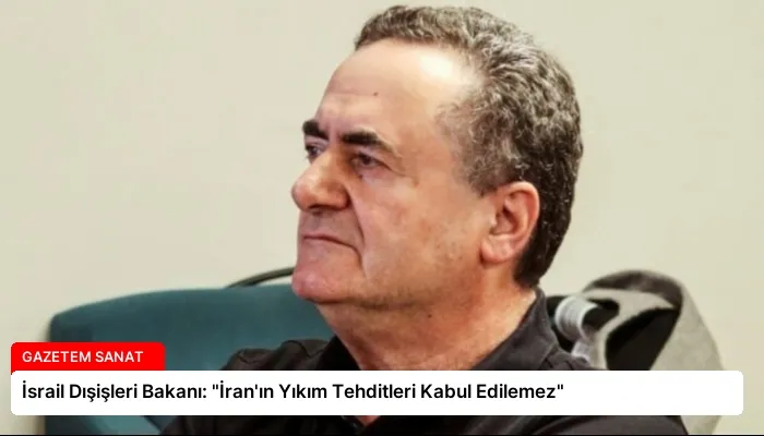 İsrail Dışişleri Bakanı: “İran’ın Yıkım Tehditleri Kabul Edilemez”