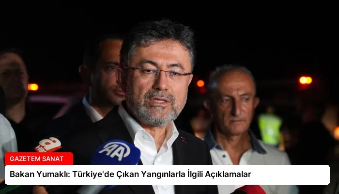 Bakan Yumaklı: Türkiye’de Çıkan Yangınlarla İlgili Açıklamalar