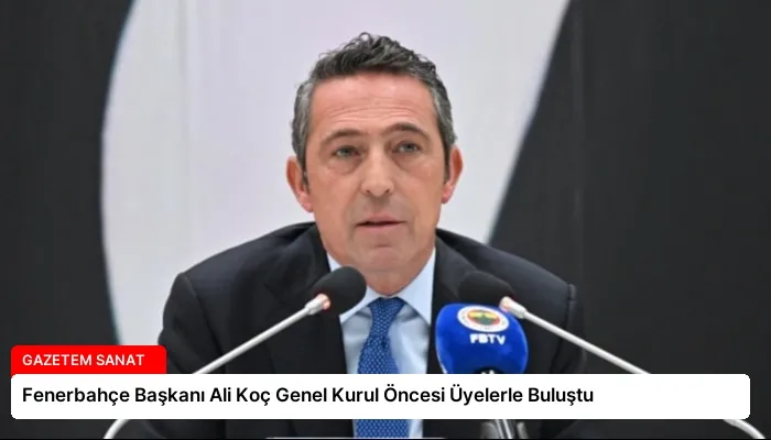 Fenerbahçe Başkanı Ali Koç Genel Kurul Öncesi Üyelerle Buluştu