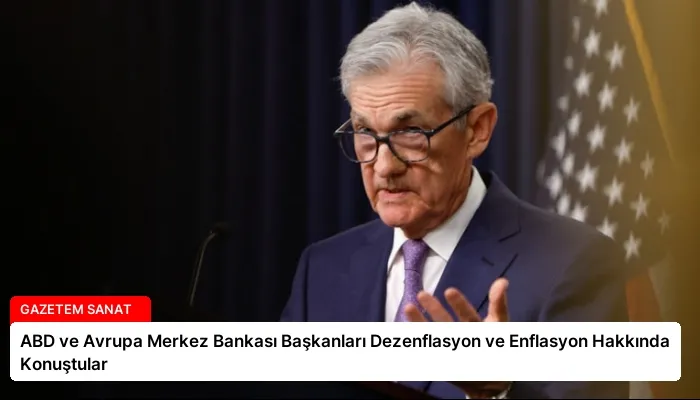 ABD ve Avrupa Merkez Bankası Başkanları Dezenflasyon ve Enflasyon Hakkında Konuştular
