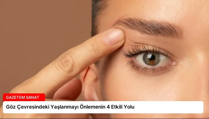 Göz Çevresindeki Yaşlanmayı Önlemenin 4 Etkili Yolu
