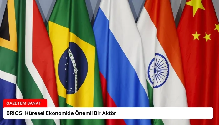 BRICS: Küresel Ekonomide Önemli Bir Aktör