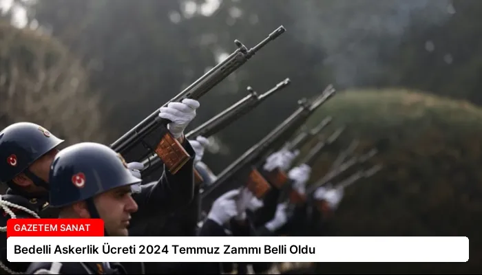 Bedelli Askerlik Ücreti 2024 Temmuz Zammı Belli Oldu