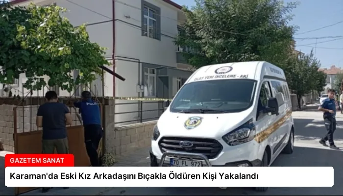 Karaman’da Eski Kız Arkadaşını Bıçakla Öldüren Kişi Yakalandı