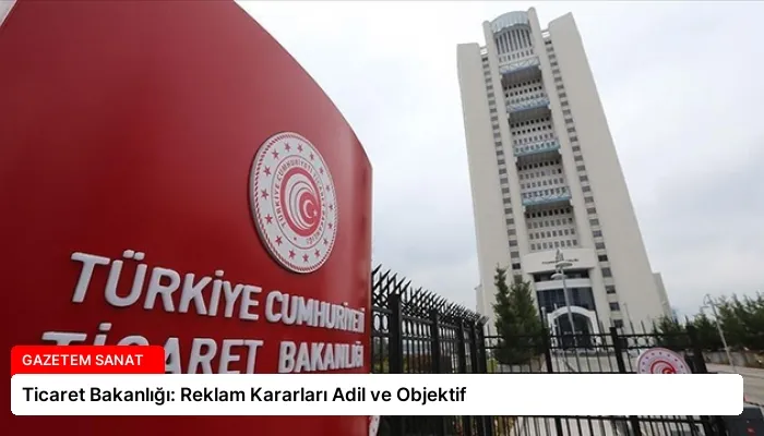Ticaret Bakanlığı: Reklam Kararları Adil ve Objektif
