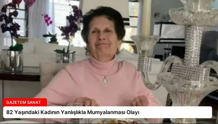 82 Yaşındaki Kadının Yanlışlıkla Mumyalanması Olayı