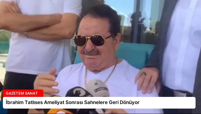İbrahim Tatlıses Ameliyat Sonrası Sahnelere Geri Dönüyor