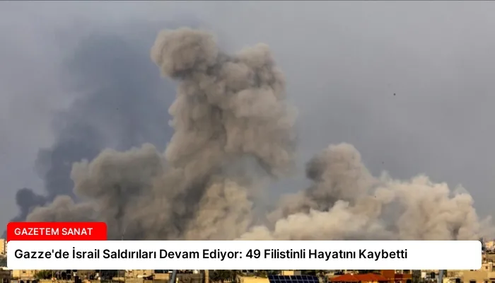Gazze’de İsrail Saldırıları Devam Ediyor: 49 Filistinli Hayatını Kaybetti