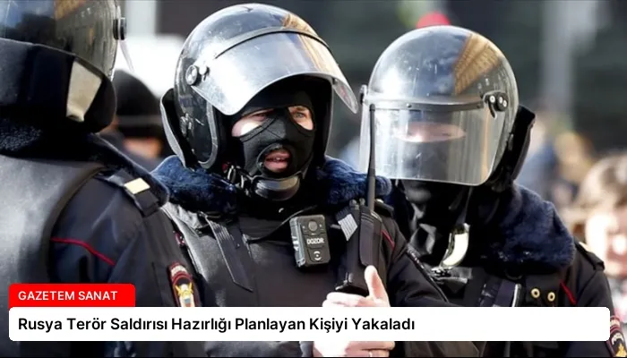 Rusya Terör Saldırısı Hazırlığı Planlayan Kişiyi Yakaladı