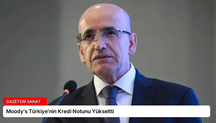 Moody’s Türkiye’nin Kredi Notunu Yükseltti