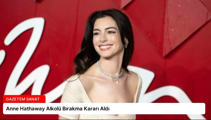 Anne Hathaway Alkolü Bırakma Kararı Aldı
