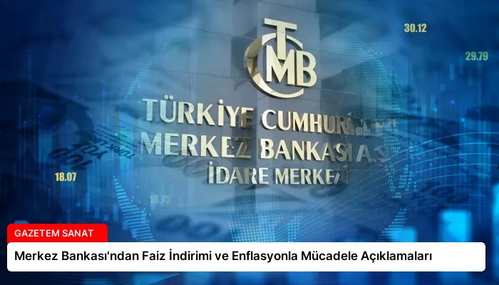 Merkez Bankası’ndan Faiz İndirimi ve Enflasyonla Mücadele Açıklamaları