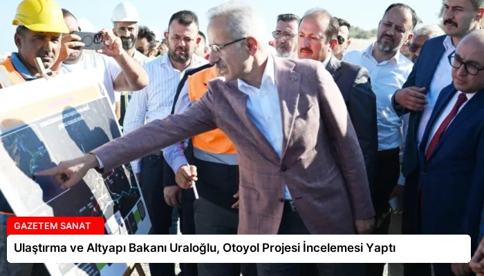 Ulaştırma ve Altyapı Bakanı Uraloğlu, Otoyol Projesi İncelemesi Yaptı