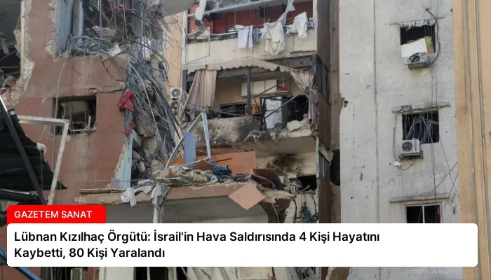 Lübnan Kızılhaç Örgütü: İsrail’in Hava Saldırısında 4 Kişi Hayatını Kaybetti, 80 Kişi Yaralandı