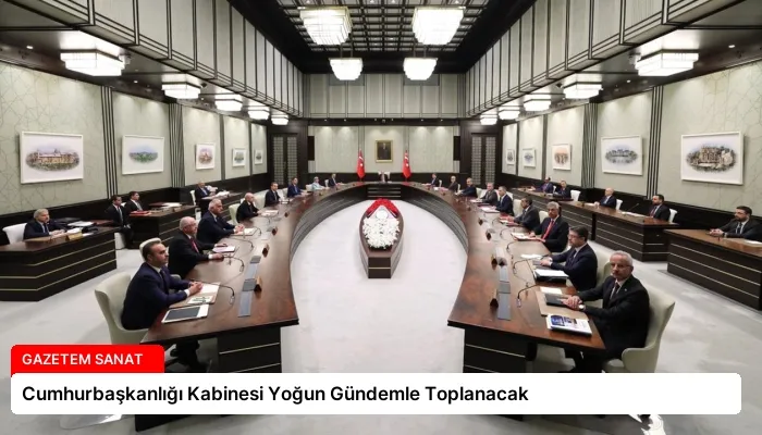 Cumhurbaşkanlığı Kabinesi Yoğun Gündemle Toplanacak