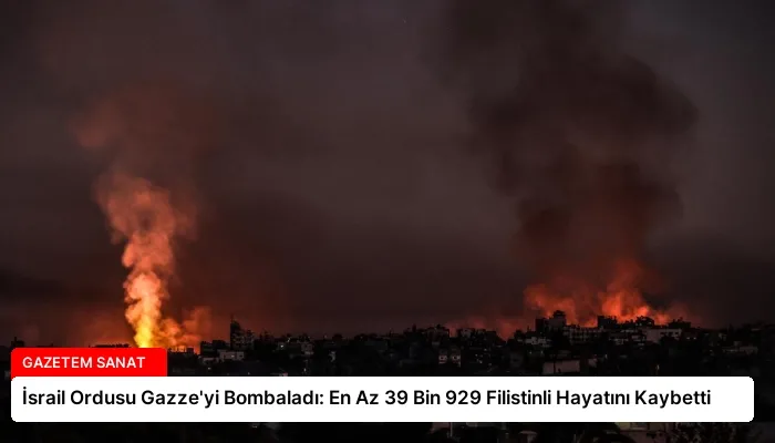 İsrail Ordusu Gazze’yi Bombaladı: En Az 39 Bin 929 Filistinli Hayatını Kaybetti