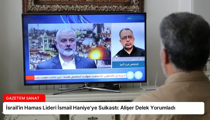 İsrail’in Hamas Lideri İsmail Haniye’ye Suikastı: Alişer Delek Yorumladı