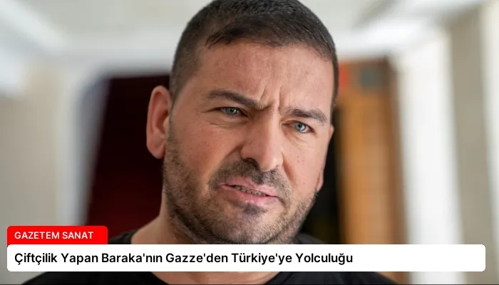 Çiftçilik Yapan Baraka’nın Gazze’den Türkiye’ye Yolculuğu