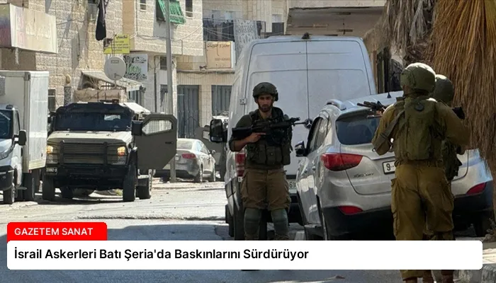 İsrail Askerleri Batı Şeria’da Baskınlarını Sürdürüyor
