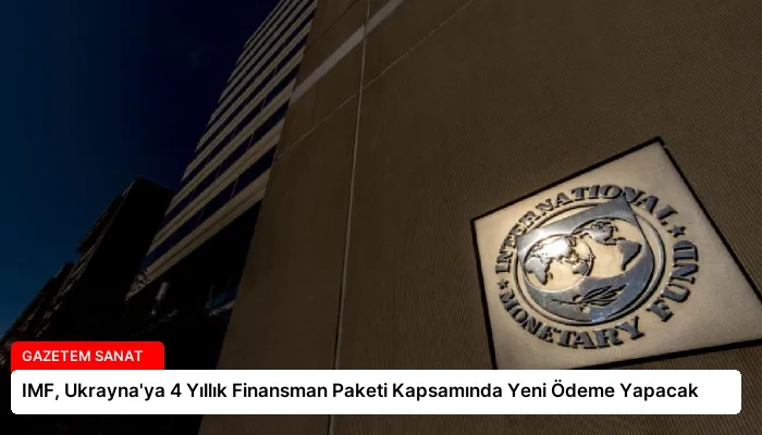 IMF, Ukrayna’ya 4 Yıllık Finansman Paketi Kapsamında Yeni Ödeme Yapacak