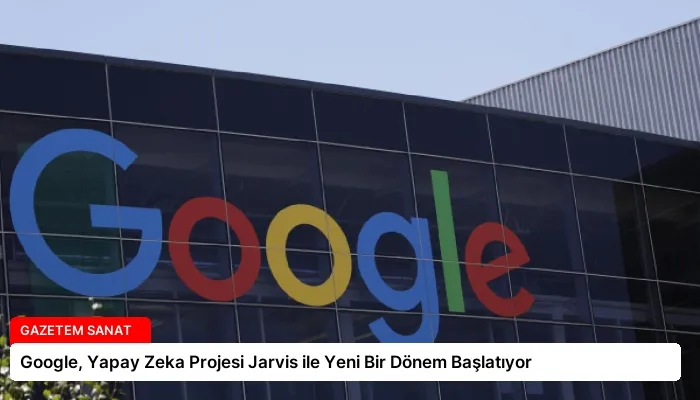 Google, Yapay Zeka Projesi Jarvis ile Yeni Bir Dönem Başlatıyor