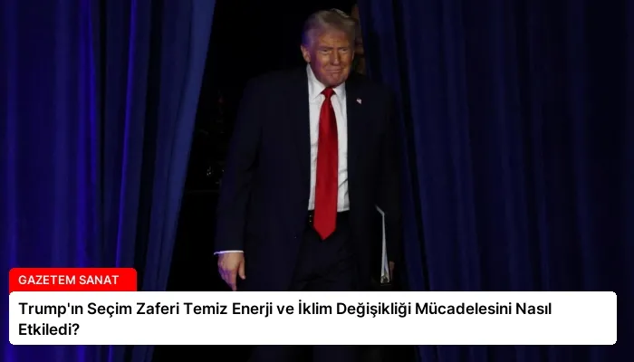 Trump’ın Seçim Zaferi Temiz Enerji ve İklim Değişikliği Mücadelesini Nasıl Etkiledi?