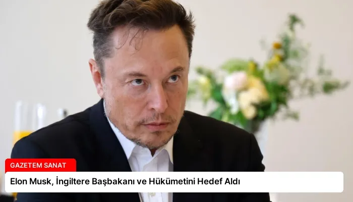 Elon Musk, İngiltere Başbakanı ve Hükümetini Hedef Aldı