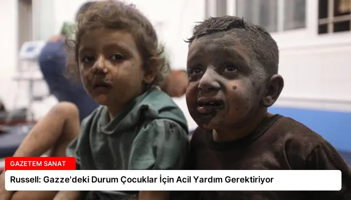 Russell: Gazze’deki Durum Çocuklar İçin Acil Yardım Gerektiriyor