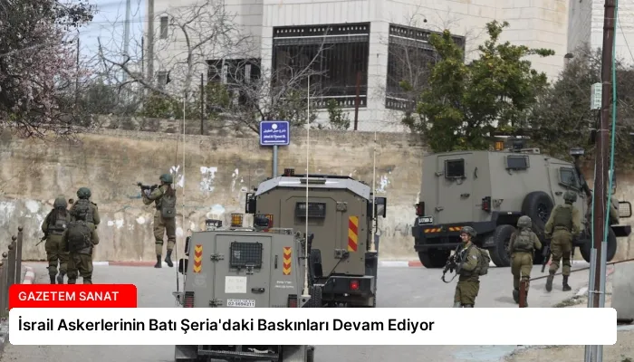 İsrail Askerlerinin Batı Şeria’daki Baskınları Devam Ediyor