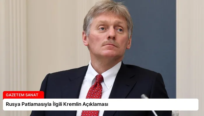 Rusya Patlamasıyla İlgili Kremlin Açıklaması